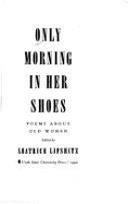 Only Morning in Her Shoes: Poems about Old Women - Lifshitz, Leatrice, and Lifschitz, Leatrice (Editor)