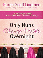 Only Nuns Change Habits Overnight: 52 Amazing Ways to Master the Art of Personal Change