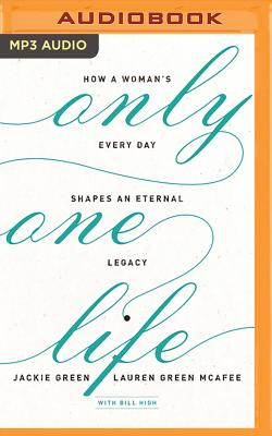 Only One Life: How a Woman's Every Day Shapes an Eternal Legacy - Green, Jackie, Professor, and Green McAfee, Lauren, and Harris, Clifton (Read by)