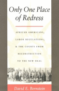 Only One Place of Redress: African Americans, Labor Regulations, and the Courts from Reconstruction to the New Deal - Bernstein, David E