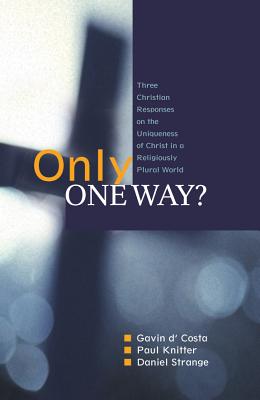 Only One Way?: Three Christian Responses to the Uniqueness of Christ in a Religiously Pluralist World - D'Costa, Gavin, and Knitter, Paul F., and Strange, Daniel