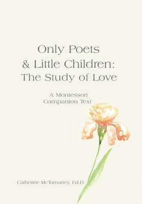 Only Poets & Little Children: The Study of Love: A Montessori Companion Text - McTamaney Ed D, Catherine