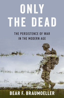 Only the Dead: The Persistence of War in the Modern Age - Braumoeller, Bear F