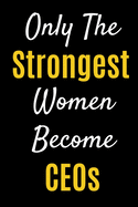 Only The Strongest Women Become CEOs: Lined Journal Notebook For Female CEOs