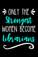Only the Strongest Women Become Librarians: Lined Journal Notebook for Librarians, Library Directors, Clerks