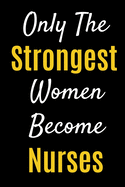 Only The Strongest Women Become Nurses: Lined Journal Notebook For Nurses