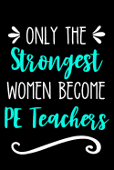 Only the Strongest Women Become PE Teachers: Lined Journal Notebook for Physical Education Educators