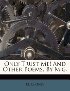 Only Trust Me! and Other Poems, by M.G