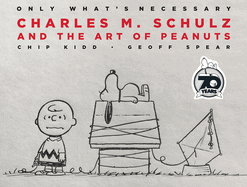 Only What's Necessary 70th Anniversary Edition: Charles M. Schulz and the Art of Peanuts