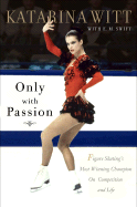 Only with Passion: Figure Skating's Most Winning Champion on Competition and Life - Witt, Katarina, and Swift, E M