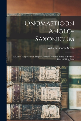 Onomasticon Anglo-Saxonicum: A List of Anglo-Saxon Proper Names From the Time of Beda to That of King John - Searle, William George