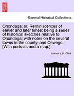 Onondaga; Or, Reminiscences of Earlier and Later Times; Being a Series of Historical Sketches Relative to Onondaga; With Notes on the Several Towns in the County, and Oswego. [With Portraits and a Map.] Vol. I - Scholar's Choice Edition