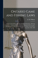 Ontario Game and Fishing Laws [microform]: a Digest of the Whole Law, Provincial and Dominion, Affecting the Birds, Animals and Fish of Ontario, Alphabetically Arranged, With References to the Various Statutes and Orders in Council in Force On...