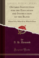 Ontario Institution for the Education and Instruction of the Blind: Where It Is; What It Is; What It Does (Classic Reprint)