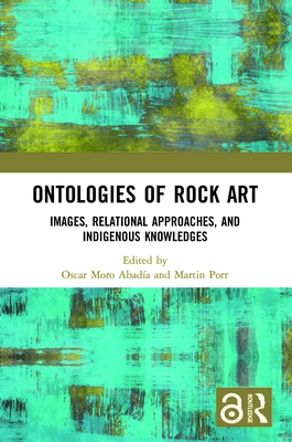 Ontologies of Rock Art: Images, Relational Approaches, and Indigenous Knowledges - Abada, Oscar Moro (Editor), and Porr, Martin (Editor)