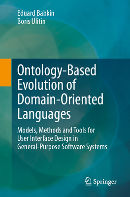 Ontology-Based Evolution of Domain-Oriented Languages: Models, Methods and Tools for User Interface Design in General-Purpose Software Systems - Babkin, Eduard, and Ulitin, Boris