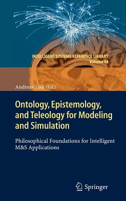 Ontology, Epistemology, and Teleology for Modeling and Simulation: Philosophical Foundations for Intelligent M&s Applications - Tolk, Andreas (Editor)