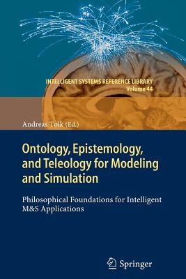 Ontology, Epistemology, and Teleology for Modeling and Simulation: Philosophical Foundations for Intelligent M&s Applications - Tolk, Andreas (Editor)