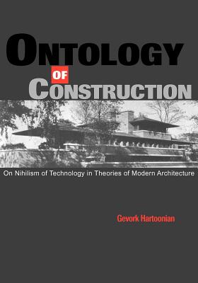 Ontology of Construction: On Nihilism of Technology and Theories of Modern Architecture - Hartoonian, Gevork, and Frampton, Kenneth (Foreword by)