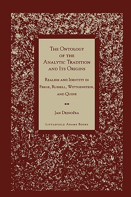 Ontology of the Analytic Tradition and Its Origins: Realism and Identity in Frege, Russell, Wittgenstein, and Quine - Dejnozka, Jan