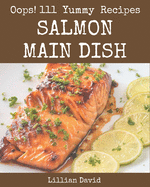 Oops! 111 Yummy Salmon Main Dish Recipes: The Highest Rated Yummy Salmon Main Dish Cookbook You Should Read