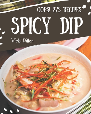 Oops! 275 Spicy Dip Recipes: A Spicy Dip Cookbook You Will Need - Dillon, Vicki