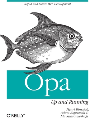 Opa: Up and Running: Rapid and Secure Web Development - Binsztok, Henri, and Koprowski, Adam, and Swarczewskaja, Ida