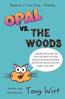 Opal vs. The Woods: *and dogs and raccoons and foxes and coyotes and mean squirrels and hunger and hawks and the dark and owls and other random scary stuff - Wirt, Tony