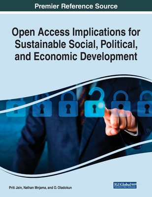 Open Access Implications for Sustainable Social, Political, and Economic Development - Jain, Priti (Editor), and Mnjama, Nathan (Editor), and Oladokun, O (Editor)