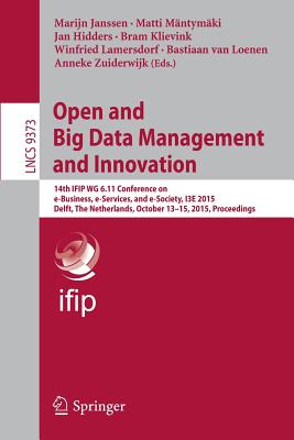 Open and Big Data Management and Innovation: 14th Ifip Wg 6.11 Conference on E-Business, E-Services, and E-Society, I3e 2015, Delft, the Netherlands, October 13-15, 2015, Proceedings - Janssen, Marijn (Editor), and Mntymki, Matti (Editor), and Hidders, Jan (Editor)