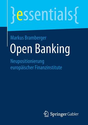 Open Banking: Neupositionierung Europ?ischer Finanzinstitute - Bramberger, Markus