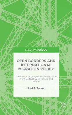 Open Borders and International Migration Policy: The Effects of Unrestricted Immigration in the United States, France, and Ireland - Fetzer, J.