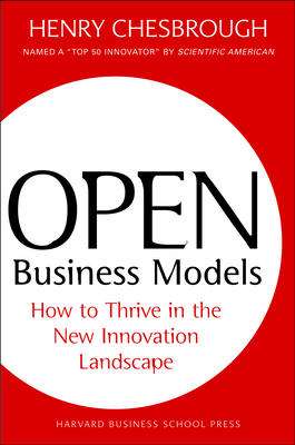 Open Business Models: How to Thrive in the New Innovation Landscape - Chesbrough, Henry