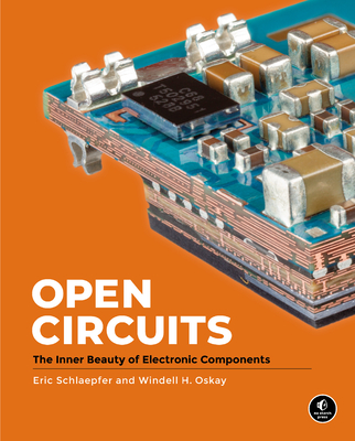 Open Circuits: The Inner Beauty of Electronic Components - Oskay, Windell, and Schlaepfer, Eric