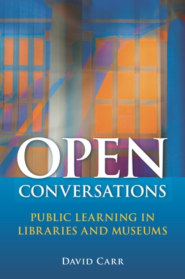 Open Conversations: Public Learning in Libraries and Museums - Carr, David