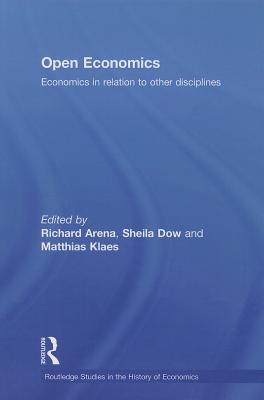 Open Economics: Economics in relation to other disciplines - Arena, Richard (Editor), and Dow, Sheila (Editor), and Klaes, Matthias (Editor)