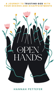 Open Hands: A Journey to Trusting the Lord with Your Desires and Disappointments