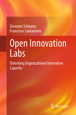 Open Innovation Labs: Unlocking Organizational Innovation Capacity - Schiuma, Giovanni, and Santarsiero, Francesco