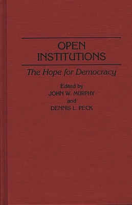 Open Institutions: The Hope for Democracy - Murphy, John W, Professor (Editor), and Peck, Dennis L, Dr. (Editor)