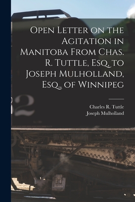 Open Letter on the Agitation in Manitoba From Chas. R. Tuttle, Esq, to Joseph Mulholland, Esq., of Winnipeg [microform] - Tuttle, Charles R (Charles Richard) (Creator), and Mulholland, Joseph