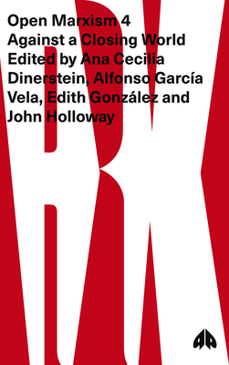 Open Marxism 4: Against a Closing World - Dinerstein, Ana Cecilia (Editor), and Vela, Alfonso Garca (Editor), and Gonzlez, Edith (Editor)