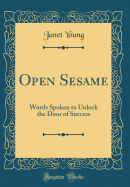 Open Sesame: Words Spoken to Unlock the Door of Success (Classic Reprint)