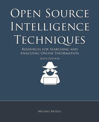 Open Source Intelligence Techniques: Resources for Searching and Analyzing Online Information - Bazzell, Michael