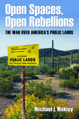 Open Spaces, Open Rebellions: The War over America's Public Lands - Makley, Michael J