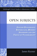 Open Subjects: English Renaissance Republicans, Modern Selfhoods and the Virtue of Vulnerability - Kuzner, James A