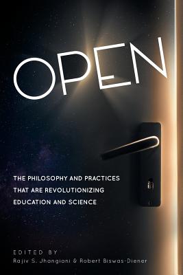 Open: The Philosophy and Practices that are Revolutionizing Education and Science - Jhangiani, Rajiv S (Editor), and Biswas-Diener, Robert (Editor)