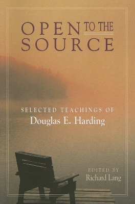 Open to the Source: Selected Teachings of Douglas E. Harding - Harding, Douglas E, and Lang, Richard (Editor)