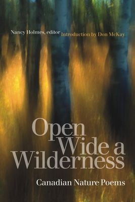 Open Wide a Wilderness: Canadian Nature Poems - Holmes, Nancy (Editor), and McKay, Don