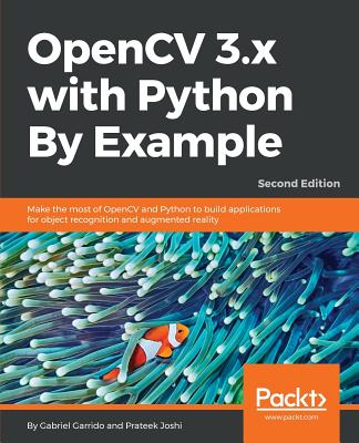 OpenCV 3.x with Python By Example: Make the most of OpenCV and Python to build applications for object recognition and augmented reality, 2nd Edition - Calvo, Gabriel Garrido, and Joshi, Prateek