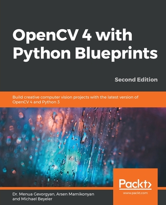 OpenCV 4 with Python Blueprints: Build creative computer vision projects with the latest version of OpenCV 4 and Python 3, 2nd Edition - Gevorgyan, Dr. Menua, and Mamikonyan, Arsen, and Beyeler, Michael